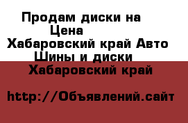 Продам диски на16 › Цена ­ 4 000 - Хабаровский край Авто » Шины и диски   . Хабаровский край